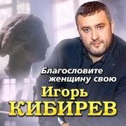 Рингтон Игорь Кибирев - Благословите женщину свою на звонок скачать